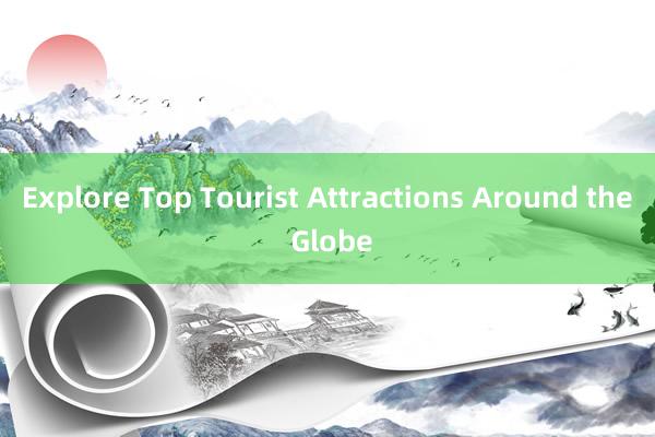 Explore Top Tourist Attractions Around the Globe