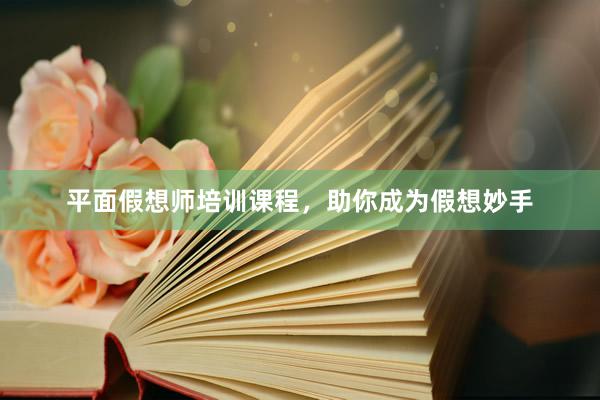 平面假想师培训课程，助你成为假想妙手
