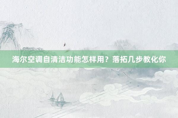 海尔空调自清洁功能怎样用？落拓几步教化你