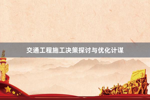 交通工程施工决策探讨与优化计谋