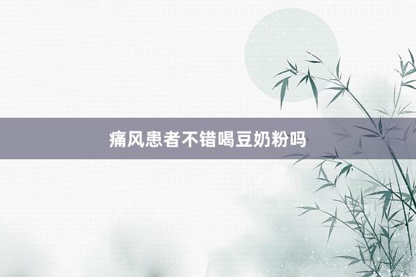痛风患者不错喝豆奶粉吗